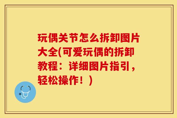 玩偶关节怎么拆卸图片大全(可爱玩偶的拆卸教程：详细图片指引，轻松操作！)-第1张图片-关节保镖