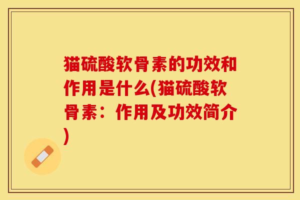 猫硫酸软骨素的功效和作用是什么(猫硫酸软骨素：作用及功效简介)-第1张图片-关节保镖