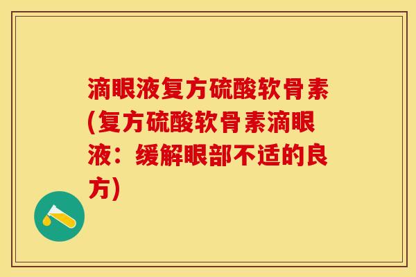 滴眼液复方硫酸软骨素(复方硫酸软骨素滴眼液：缓解眼部不适的良方)-第1张图片-关节保镖