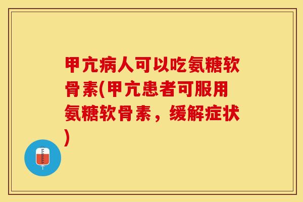 甲亢病人可以吃氨糖软骨素(甲亢患者可服用氨糖软骨素，缓解症状)-第1张图片-关节保镖
