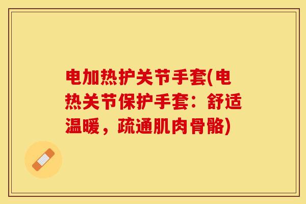 电加热护关节手套(电热关节保护手套：舒适温暖，疏通肌肉骨骼)-第1张图片-关节保镖