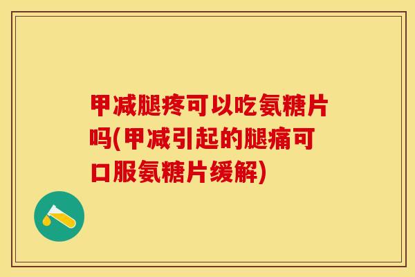 甲减腿疼可以吃氨糖片吗(甲减引起的腿痛可口服氨糖片缓解)-第1张图片-关节保镖