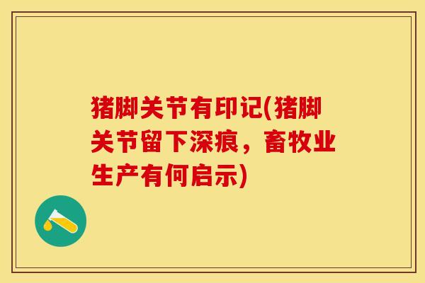 猪脚关节有印记(猪脚关节留下深痕，畜牧业生产有何启示)-第1张图片-关节保镖