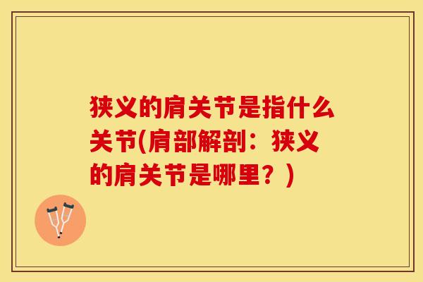 狭义的肩关节是指什么关节(肩部解剖：狭义的肩关节是哪里？)-第1张图片-关节保镖