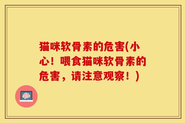 猫咪软骨素的危害(小心！喂食猫咪软骨素的危害，请注意观察！)-第1张图片-关节保镖
