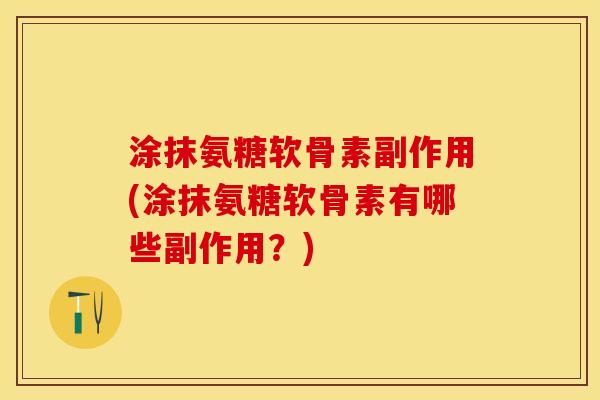 涂抹氨糖软骨素副作用(涂抹氨糖软骨素有哪些副作用？)-第1张图片-关节保镖