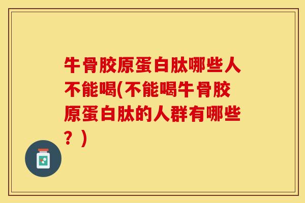 牛骨胶原蛋白肽哪些人不能喝(不能喝牛骨胶原蛋白肽的人群有哪些？)-第1张图片-关节保镖