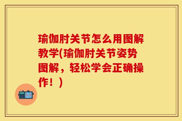 瑜伽肘关节怎么用图解教学(瑜伽肘关节姿势图解，轻松学会正确操作！)-第1张图片-关节保镖