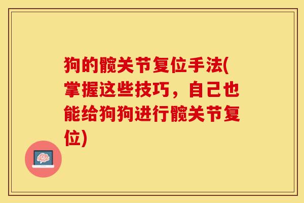 狗的髋关节复位手法(掌握这些技巧，自己也能给狗狗进行髋关节复位)-第1张图片-关节保镖