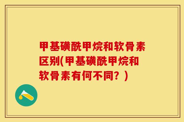 甲基磺酰甲烷和软骨素区别(甲基磺酰甲烷和软骨素有何不同？)-第1张图片-关节保镖