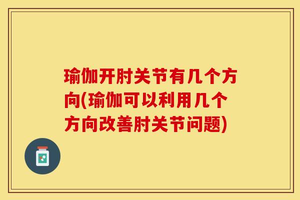 瑜伽开肘关节有几个方向(瑜伽可以利用几个方向改善肘关节问题)-第1张图片-关节保镖