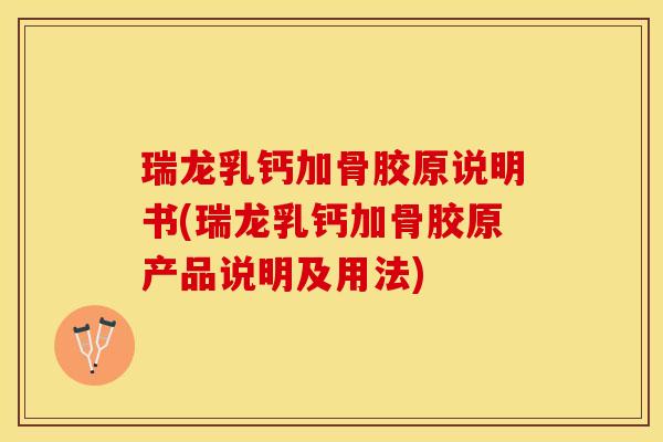 瑞龙乳钙加骨胶原说明书(瑞龙乳钙加骨胶原产品说明及用法)-第1张图片-关节保镖