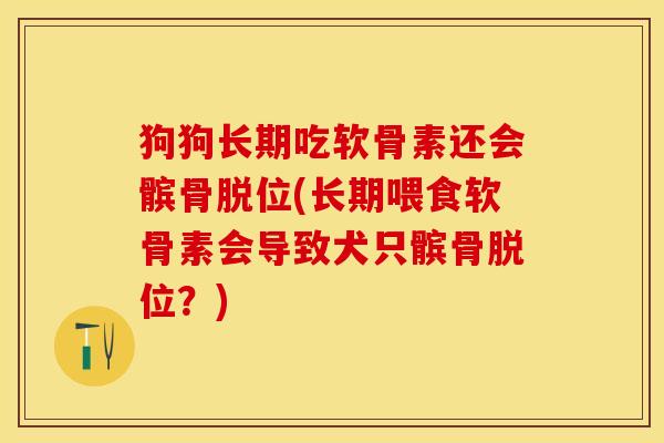 狗狗长期吃软骨素还会髌骨脱位(长期喂食软骨素会导致犬只髌骨脱位？)-第1张图片-关节保镖
