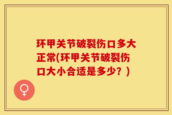 环甲关节破裂伤口多大正常(环甲关节破裂伤口大小合适是多少？)-第1张图片-关节保镖
