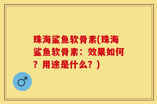 珠海鲨鱼软骨素(珠海鲨鱼软骨素：效果如何？用途是什么？)-第1张图片-关节保镖