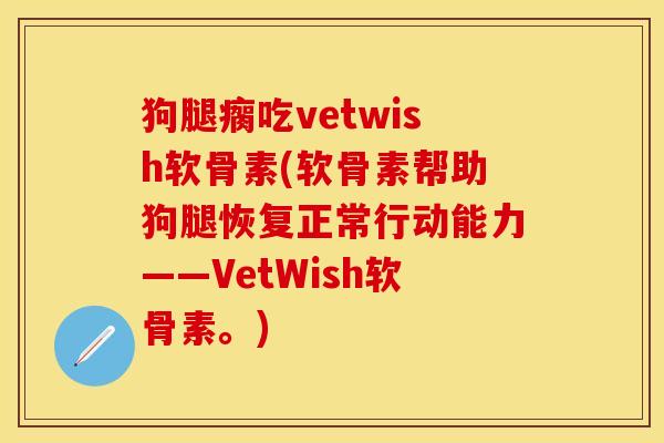 狗腿瘸吃vetwish软骨素(软骨素帮助狗腿恢复正常行动能力——VetWish软骨素。)-第1张图片-关节保镖