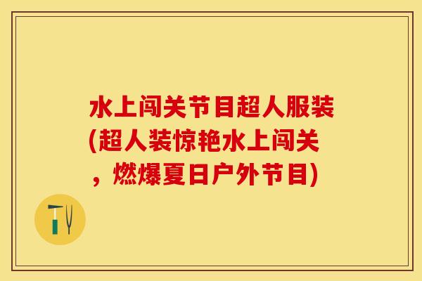 水上闯关节目超人服装(超人装惊艳水上闯关，燃爆夏日户外节目)-第1张图片-关节保镖
