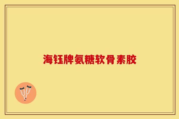 海钰牌氨糖软骨素胶-第1张图片-关节保镖
