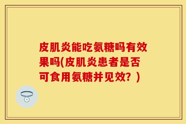 皮肌炎能吃氨糖吗有效果吗(皮肌炎患者是否可食用氨糖并见效？)-第1张图片-关节保镖