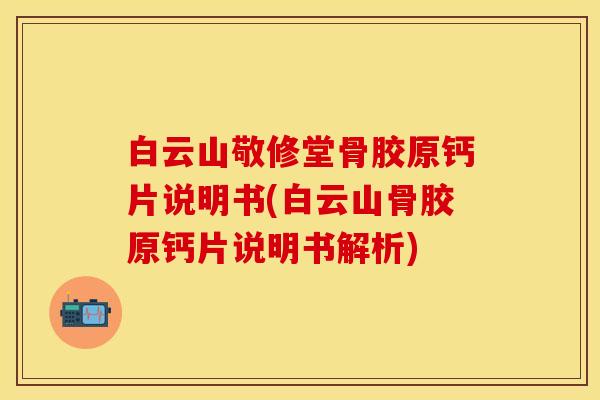 白云山敬修堂骨胶原钙片说明书(白云山骨胶原钙片说明书解析)-第1张图片-关节保镖
