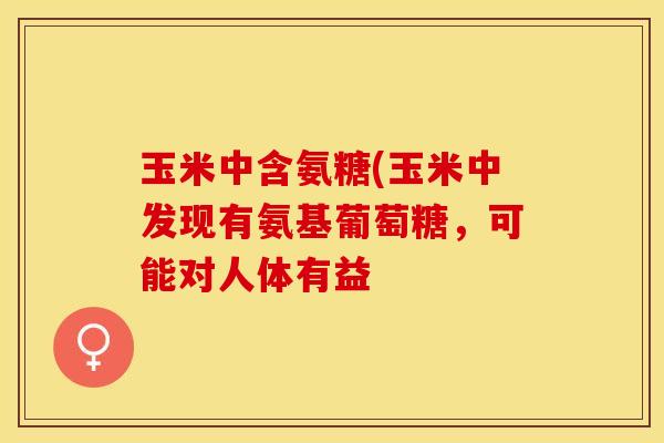 玉米中含氨糖(玉米中发现有氨基葡萄糖，可能对人体有益-第1张图片-关节保镖