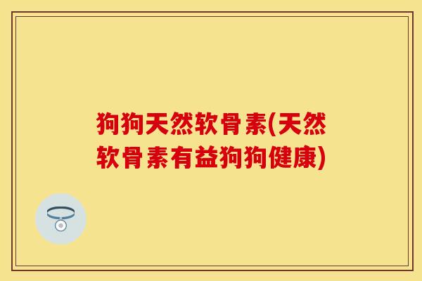 狗狗天然软骨素(天然软骨素有益狗狗健康)-第1张图片-关节保镖