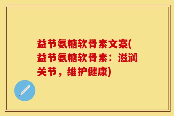 益节氨糖软骨素文案(益节氨糖软骨素：滋润关节，维护健康)-第1张图片-关节保镖