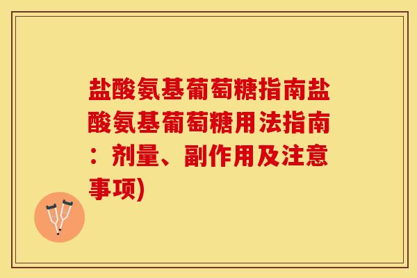 盐酸氨基葡萄糖指南盐酸氨基葡萄糖用法指南：剂量、副作用及注意事项)-第1张图片-关节保镖