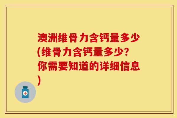 澳洲维骨力含钙量多少(维骨力含钙量多少？你需要知道的详细信息)-第1张图片-关节保镖