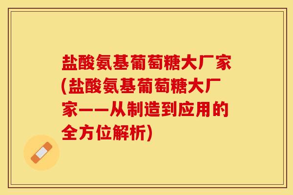 盐酸氨基葡萄糖大厂家(盐酸氨基葡萄糖大厂家——从制造到应用的全方位解析)-第1张图片-关节保镖