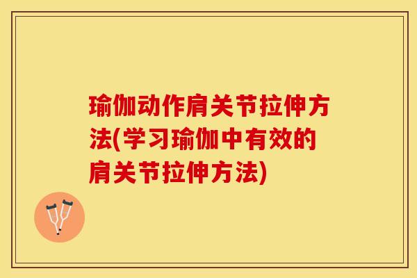 瑜伽动作肩关节拉伸方法(学习瑜伽中有效的肩关节拉伸方法)-第1张图片-关节保镖
