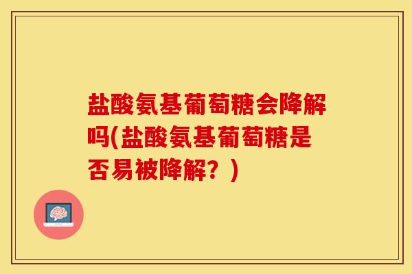 盐酸氨基葡萄糖会降解吗(盐酸氨基葡萄糖是否易被降解？)-第1张图片-关节保镖
