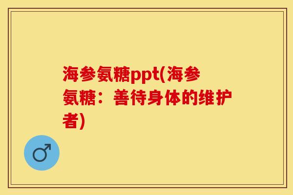 海参氨糖ppt(海参氨糖：善待身体的维护者)-第1张图片-关节保镖