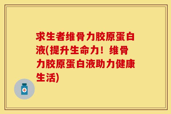求生者维骨力胶原蛋白液(提升生命力！维骨力胶原蛋白液助力健康生活)-第1张图片-关节保镖