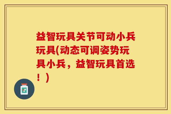 益智玩具关节可动小兵玩具(动态可调姿势玩具小兵，益智玩具首选！)-第1张图片-关节保镖