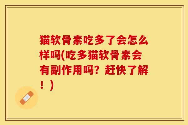 猫软骨素吃多了会怎么样吗(吃多猫软骨素会有副作用吗？赶快了解！)-第1张图片-关节保镖