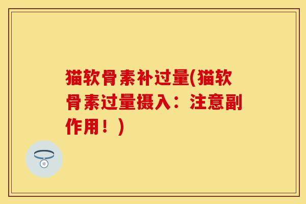 猫软骨素补过量(猫软骨素过量摄入：注意副作用！)-第1张图片-关节保镖