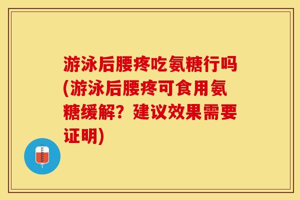 游泳后腰疼吃氨糖行吗(游泳后腰疼可食用氨糖缓解？建议效果需要证明)-第1张图片-关节保镖