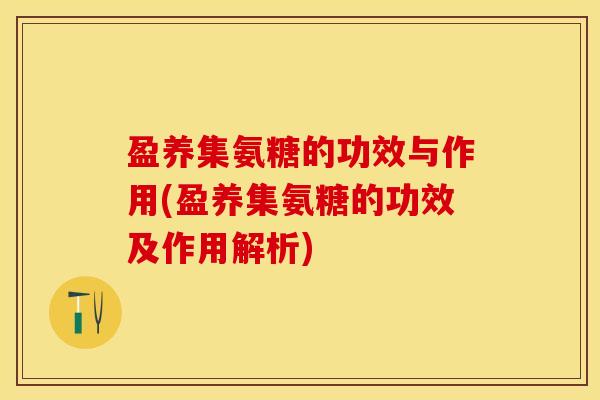 盈养集氨糖的功效与作用(盈养集氨糖的功效及作用解析)-第1张图片-关节保镖