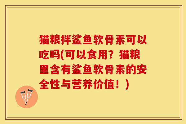 猫粮拌鲨鱼软骨素可以吃吗(可以食用？猫粮里含有鲨鱼软骨素的安全性与营养价值！)-第1张图片-关节保镖