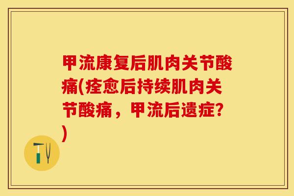 甲流康复后肌肉关节酸痛(痊愈后持续肌肉关节酸痛，甲流后遗症？)-第1张图片-关节保镖