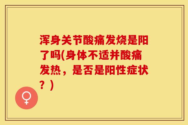 浑身关节酸痛发烧是阳了吗(身体不适并酸痛发热，是否是阳性症状？)-第1张图片-关节保镖