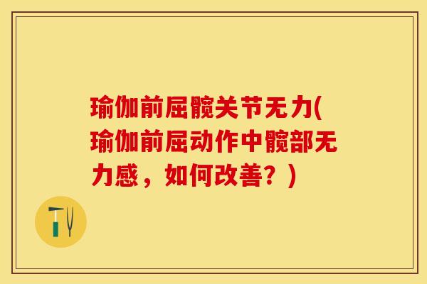 瑜伽前屈髋关节无力(瑜伽前屈动作中髋部无力感，如何改善？)-第1张图片-关节保镖