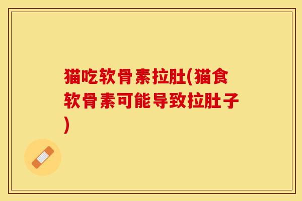 猫吃软骨素拉肚(猫食软骨素可能导致拉肚子)-第1张图片-关节保镖