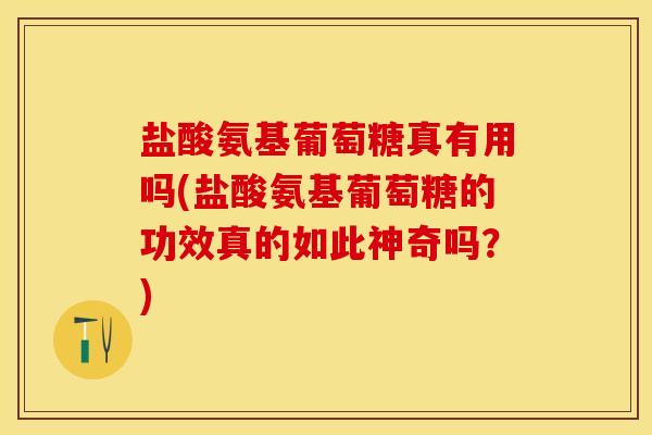 盐酸氨基葡萄糖真有用吗(盐酸氨基葡萄糖的功效真的如此神奇吗？)-第1张图片-关节保镖