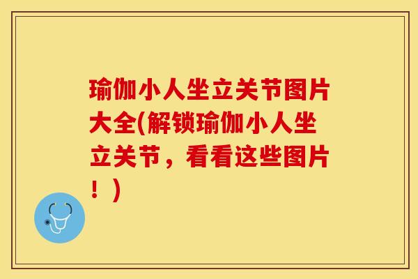瑜伽小人坐立关节图片大全(解锁瑜伽小人坐立关节，看看这些图片！)-第1张图片-关节保镖