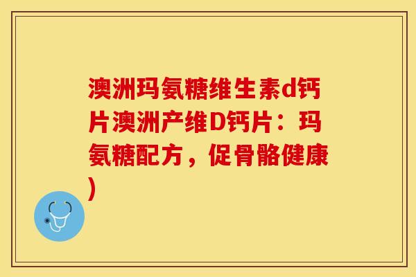 澳洲玛氨糖维生素d钙片澳洲产维D钙片：玛氨糖配方，促骨骼健康)-第1张图片-关节保镖