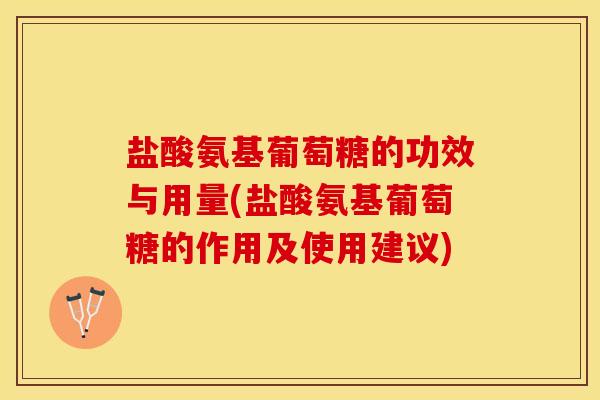 盐酸氨基葡萄糖的功效与用量(盐酸氨基葡萄糖的作用及使用建议)-第1张图片-关节保镖