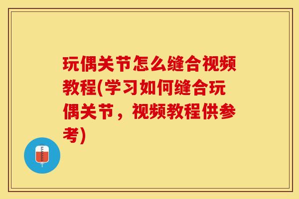 玩偶关节怎么缝合视频教程(学习如何缝合玩偶关节，视频教程供参考)-第1张图片-关节保镖