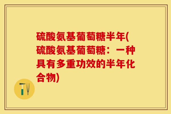 硫酸氨基葡萄糖半年(硫酸氨基葡萄糖：一种具有多重功效的半年化合物)-第1张图片-关节保镖